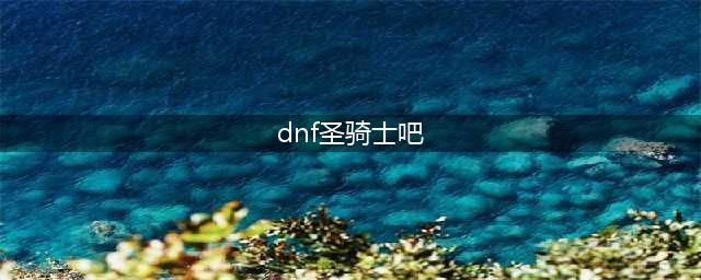 《DNF》圣骑士强度及技能玩法解析 圣骑士厉害吗(dnf圣骑士吧)