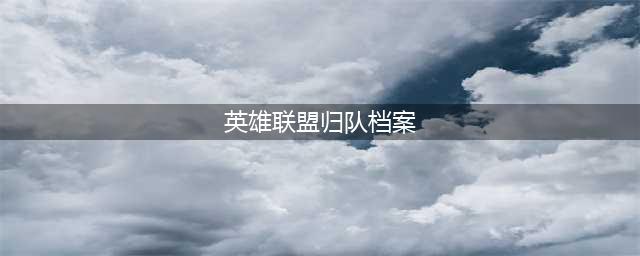 《英雄联盟》归队档案活动在哪 归队档案活动地址介绍(英雄联盟归队档案)