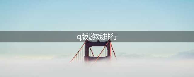 q版游戏排行榜前十名2021 好玩的q版游戏合集推荐(q版游戏排行)