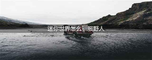 迷你世界怎么驯服野人 迷你世界野人驯服方法
