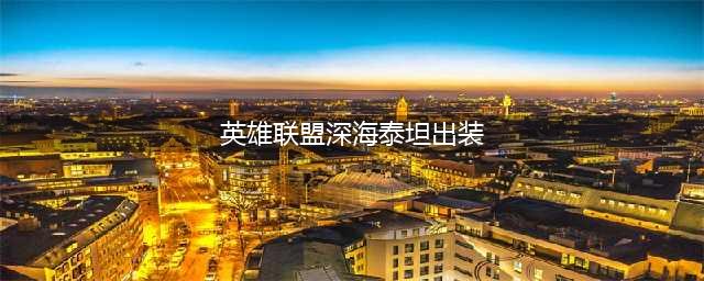 《英雄联盟》深海泰坦实战攻略 泰坦辅助出装推荐(英雄联盟深海泰坦出装)