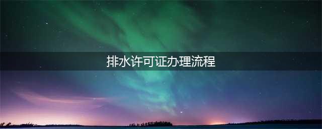 新版排污许可证办理技术指南(排水许可证办理流程)