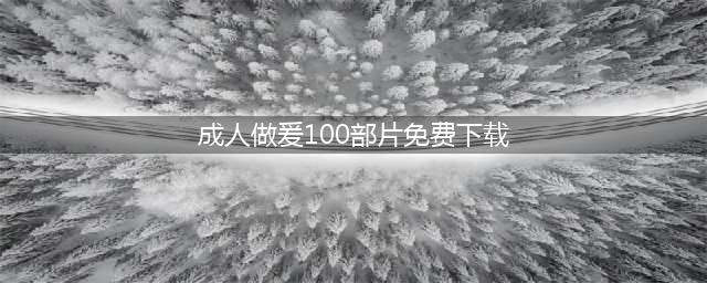 XX性爱，XX黄片揭开成人电影背后秘密的大胆之作(成人做爰100部片免费下载)