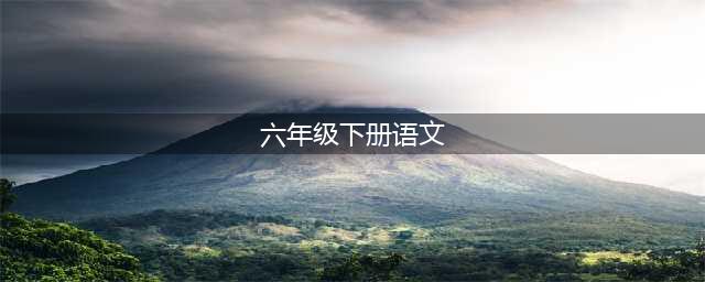 六年级语文下册高清电子课本（2022版）(六年级下册语文)