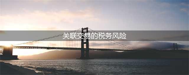 如此关联交易，一不小心就踩坑了！税务局紧盯这5种行为(关联交易的税务风险)