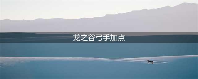 《龙之谷2手游》弓箭手怎么加点 弓箭手最强加点推荐(龙之谷弓手加点)