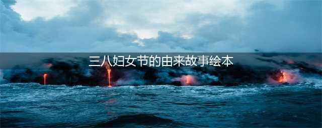 三八妇女节 · 绘本故事分享——雨之果幼儿园(三八妇女节的由来故事绘本)