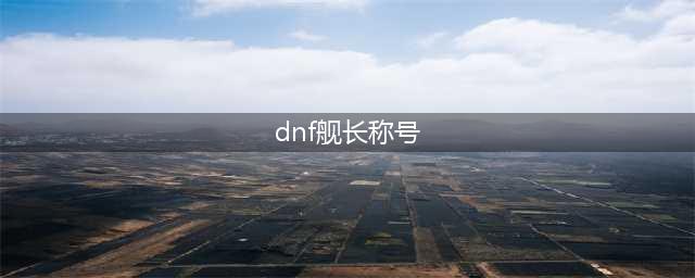 《DNF》有哪些增加金币收益的绝版称号 绝版称号一览(dnf舰长称号)