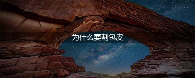 关于男人为什么要割包皮这个问题？看了这些你就会明白了！(为什么要割包皮)