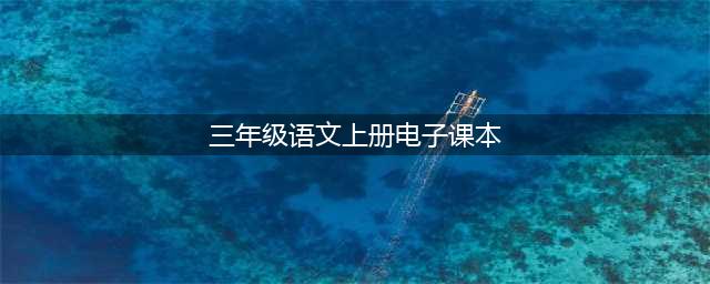 人教部编版三年级语文上册电子课本，最新高清版(三年级语文上册电子课本)