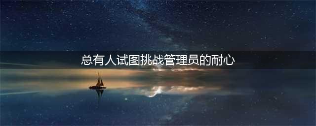 总有人试图挑战管理员的耐心