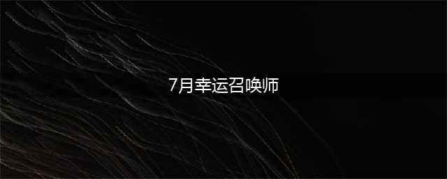 《英雄联盟》2021幸运召唤师7月活动地址 7月幸运召唤师活动链接(7月幸运召唤师)