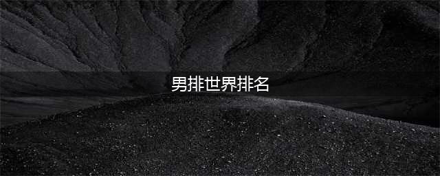 男排最新一期世界排名出炉，波兰男排夺冠(男排世界排名)