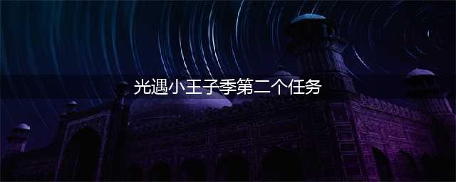光遇小王子季第二个任务怎么做 任务2小王子位置及任务流程