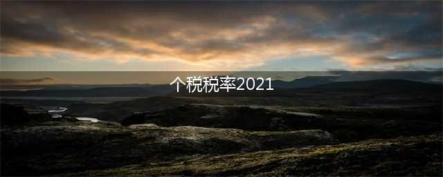 2021年个人所得税税率表大全，最新版本(建议收藏）(个税税率2021)
