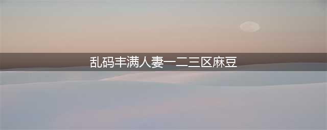 SCI一区二区三区四区的区别(乱码丰满人妻一二三区麻豆)
