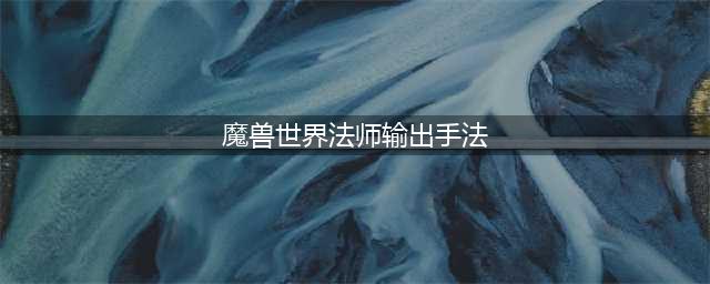 《魔兽世界怀旧服》法师怎么玩 法师输出手法介绍(魔兽世界法师输出手法)