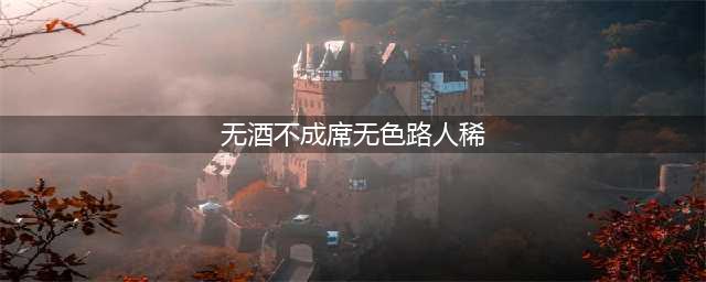 无酒不成礼仪，无色路断人稀；无财民不奋发，无气国无生机(无酒不成席无色路人稀)
