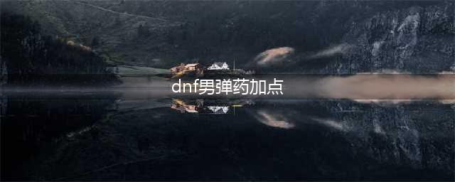《DNF》2021男弹药技能怎么点 男弹药技能加点攻略(dnf男弹药加点)