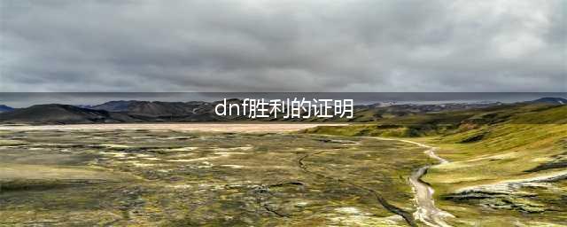 《DNF》实力的证明怎么得 实力的证明获得方法介绍(dnf胜利的证明)