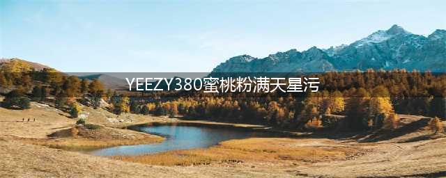 椰子蜜桃粉 Adidas Yeezy 380 满天星 Yecoraite Reflective 运动鞋评测(YEEZY380蜜桃粉满天星污)