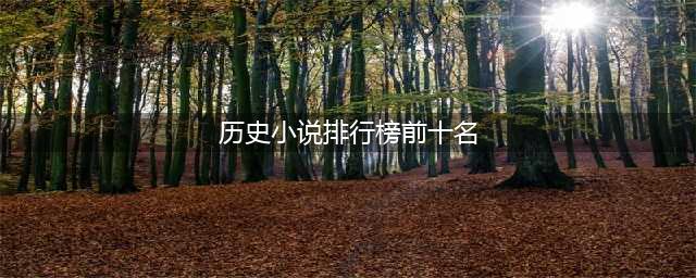 堪称经典的十部历史小说排名，十大历史类小说排行榜(历史小说排行榜前十名)