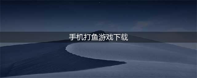 2022打小鱼游戏手机版下载安装 好玩的打鱼游戏下载大全(手机打鱼游戏下载)