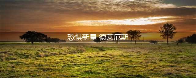 LOL德莱厄斯恐惧新星皮肤获得方法