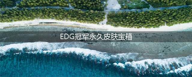 《英雄联盟》EDG冠军皮肤宝箱领取教程 冠军永久皮肤宝箱领取地址分享(EDG冠军永久皮肤宝箱)