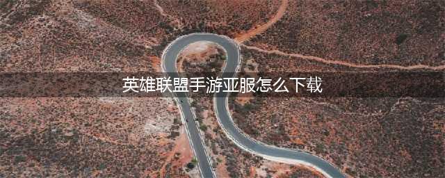 LOL手游亚服怎么下载 英雄联盟手游亚服下载方法