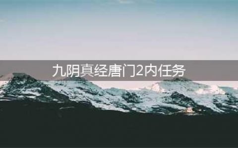 《九阴真经2》唐门二内任务怎么做 唐门二内任务完成攻略分享(九阴真经唐门2内任务)