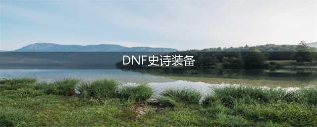 《dnf》史诗装备怎么获得 史诗装备获取途径全指南