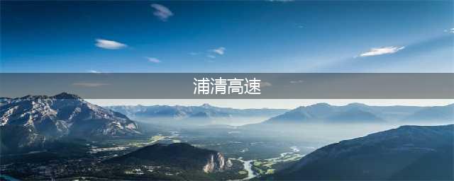 全力冲刺年底建成通车目标！浦清高速加快施工进度(浦清高速)