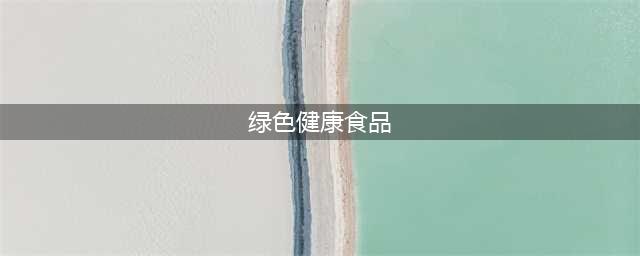 十三种绿色健康食品，越吃越健康(绿色健康食品)