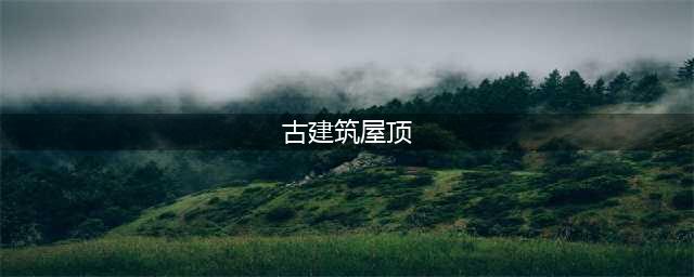 中国古建筑——屋顶(古建筑屋顶)