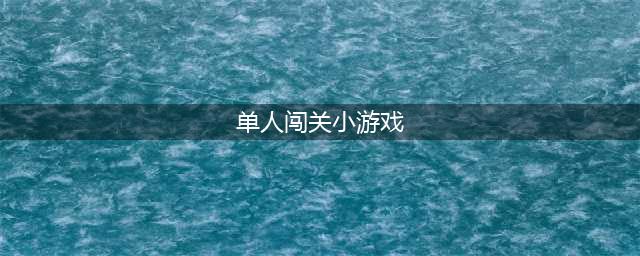 一个人闯关的单机游戏大全推荐2022 单人闯关单机游戏有哪些(单人闯关小游戏)