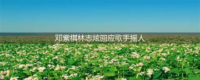 邓紫棋林志炫回应《歌手》摇人 称演唱会行程有冲突(邓紫棋林志炫回应歌手摇人)