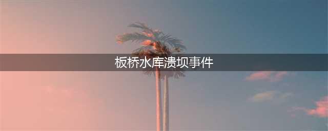 河南板桥水库溃坝事件，45年前的世界级大灾难(板桥水库溃坝事件)