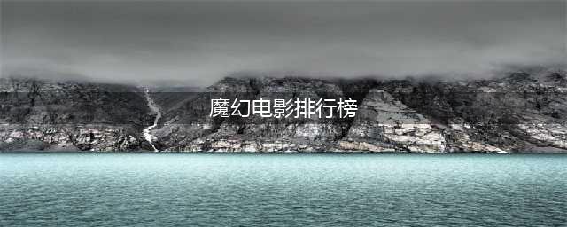 中国影史上最好看的10大魔幻电影排行榜，《大话西游》仅排第二(魔幻电影排行榜)