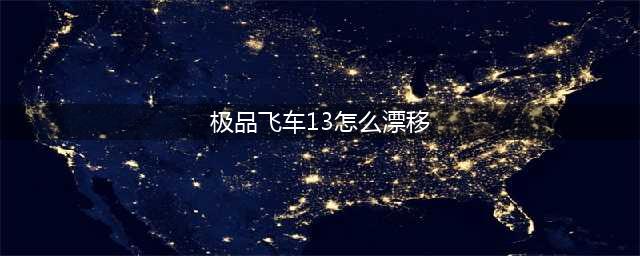 极品飞车13漂移技巧讲解 不如来耍个帅(极品飞车13怎么漂移)