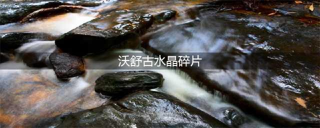 沃舒古水晶碎片作用是什么(沃舒古水晶碎片)