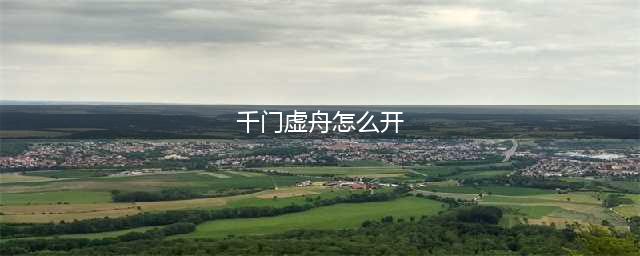 原神千门虚舟怎么开启 千门虚舟解锁方法(千门虚舟怎么开)
