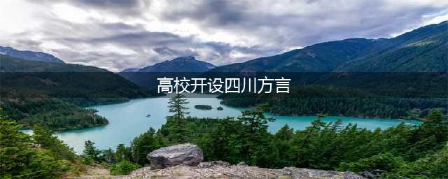 高校开设四川方言(高校开设四川方言)