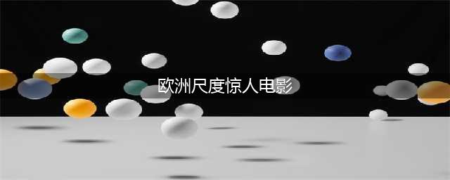 六部令人上瘾的欧洲大尺度国际电影(欧洲尺度惊人电影)