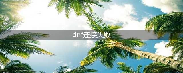 《dnf》一直连接失败请稍后几分钟怎么解决 显示连接失败请稍后几分钟解决方法