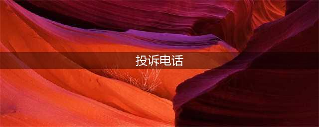 最全的电话投诉热线来了，赶快收藏起来！(投诉电话)