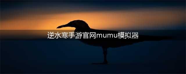 逆水寒手游PC版下载 官方渠道下载教程(逆水寒手游官网mumu模拟器)