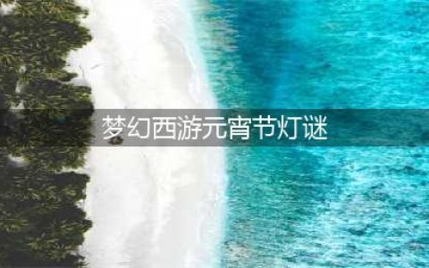 2022梦幻西游元宵节答题答案大全 2022元宵欢乐猜灯谜题目答案汇总(梦幻西游元宵节灯谜)