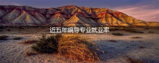近5年数据显示编导艺考就业现状就业率稳定在95%以上(近五年编导专业就业率)