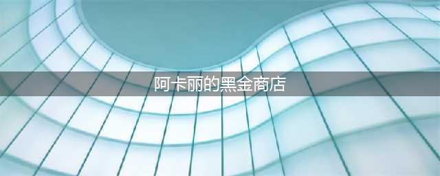 《lol》2021阿卡丽的黑金商店地址 阿卡丽黑金商店活动地址6月(阿卡丽的黑金商店)